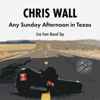 Chris Wall - Any Sunday Afternoon in Texas - Live from Round Top