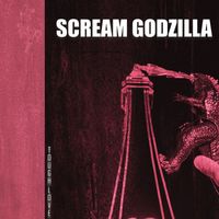 Tough Love - SCREAM GODZILLA