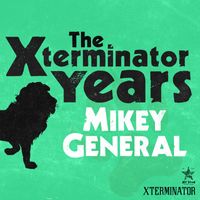 Mikey General - The Xterminator Years: Mikey General
