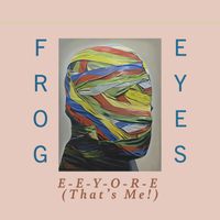 Frog Eyes - E-E-Y-O-R-E (That's Me!)