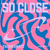 ThanksMate - So Close