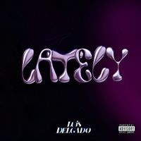 Luis Delgado - LATELY (Explicit)