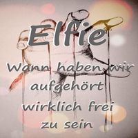 Elfie - Wann haben wir aufgehört wirklich frei zu sein