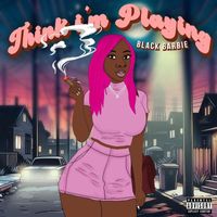 Black Barbie - Think I’m Playing (Explicit)