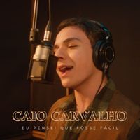Caio Carvalho - Eu Pensei Que Fosse Fácil