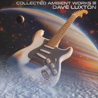 Dave Luxton - Collected Ambient Works III