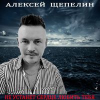 Алексей Щепелин - Не устанет сердце любить тебя