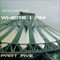 Ron Ractive - Where I Am Part Five