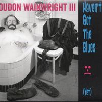 Loudon Wainwright III - Haven't Got The Blues (Yet)