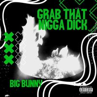 BIG BUNNY - Grab That Nigga Dick (Explicit)