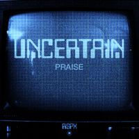 Uncertain - Praise