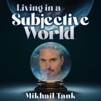 Mikhail Tank - Living in a Subjective World