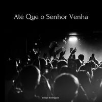 Felipe Rodrigues - Até Que o Senhor Venha