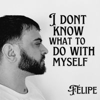 Felipe - I Dont Know What to Do with Myself