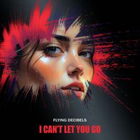 Flying Decibels - I Can't Let You Go