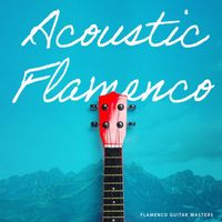 Flamenco Guitar Masters - Acoustic Flamenco