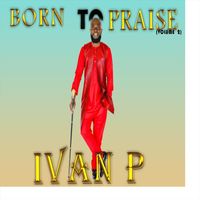 Ivan P - Born to Praise, Vol. 2