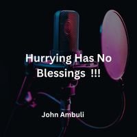 John Ambuli - Hurrying Has No Blessings !!!