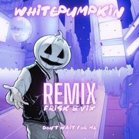 Whitepumpkin - Don't Wait For Me (Frisk & Vix  Remix)