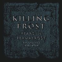 Killing Frost - Years In Permafrost: Recordings 2021 - 2024