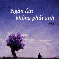 B&B - Ngàn Lần Không Phải Anh