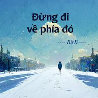 B&B - Đừng Đi Về Phía Đó