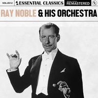 Ray Noble & His Orchestra - Essential Classics, Vol. 512: Ray Noble & His Orchestra