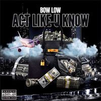 Bow Low - Act Like U Know (Explicit)