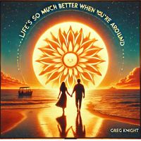Greg Knight - Life's so Much Better When You're Around