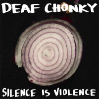 Deaf Chonky - Silence is Violence