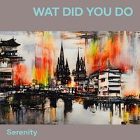SERENITY - Wat Did You Do
