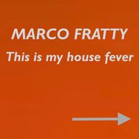 Marco Fratty - This Is My House Fever