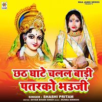 Shashi Pritam - Chhat Ghate Chalal Badi Patarko Bhauji