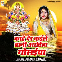 Shashi Pritam - Kahe Der Kaile Bani Aditya Gosaiya