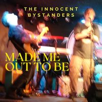 The Innocent Bystanders - Made Me out to Be