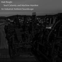 Matt Borghi - Soul Calamity and Machine Manifest - An Industrial Ambient Soundscape