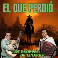 Los Cadetes De Linares - El Que Perdio