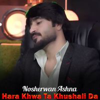 Nosherwan Ashna - Hara Khwa Ta Khushali Da