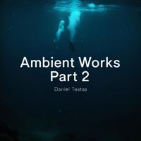 Daniel Testas - Ambient Works, Pt. 2
