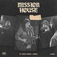 Mission House - If I Was A Bird + Abide