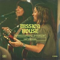 Mission House - The Whole Earth Is Full of Your Glory + Can't Stay Down