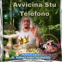 Ignazio - Avvicina Stu Telefono (Il King Del Fungo)