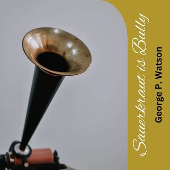 George P. Watson - Sauerkraut is Bully