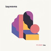 Baywaves - It's Been Like