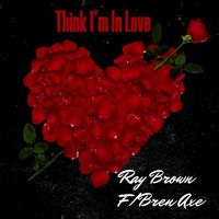 Ray Brown - Think I'm in Love (feat. Bren Axe)