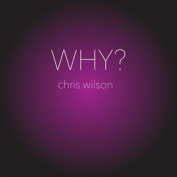 Chris Wilson - WHY? (2025 Version)