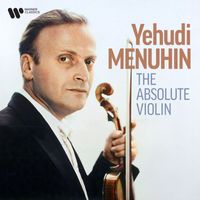 Yehudi Menuhin - Yehudi Menuhin, The Absolute Violin