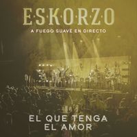 Eskorzo - El Que Tenga el Amor (A Fuego Suave en Directo)