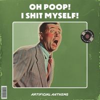 Artificial Anthems - Oh Poop I Shit Myself (Explicit)