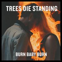 Trees Die Standing - BURN BABY BURN